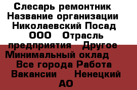 Слесарь-ремонтник › Название организации ­ Николаевский Посад, ООО › Отрасль предприятия ­ Другое › Минимальный оклад ­ 1 - Все города Работа » Вакансии   . Ненецкий АО